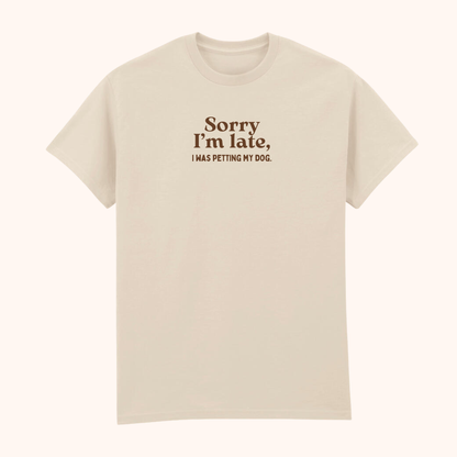"Sorry, I'm late, I was petting my dog" T-Shirt
