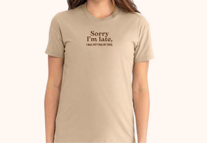 "Sorry, I'm late, I was petting my dog" T-Shirt